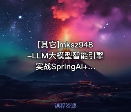 [其它]mksz948-LLM大模型智能引擎实战SpringAI+RAG+MCP+实时搜索 完结