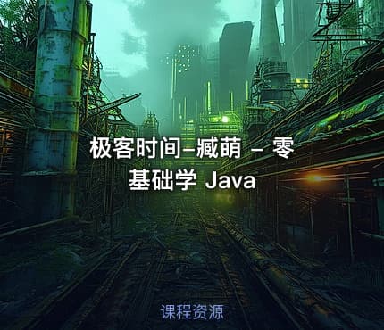 极客时间-臧萌 - 零基础学 Java