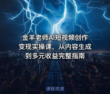 金羊老师AI短视频创作变现实操课，从内容生成到多元收益完整指南