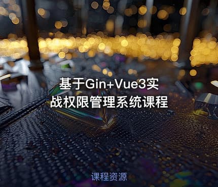 🔥基于Gin+Vue3实战权限管理系统课程