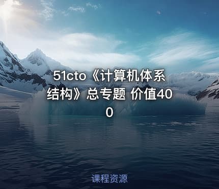 51cto《计算机体系结构》总专题 价值400