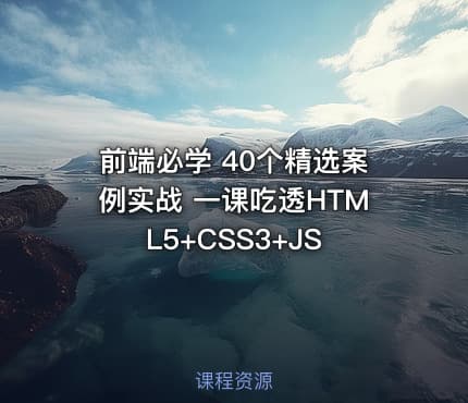 前端必学 40个精选案例实战 一课吃透HTML5+CSS3+JS