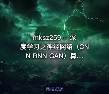 mksz259 - 深度学习之神经网络（CNN RNN GAN）算法原理+实战