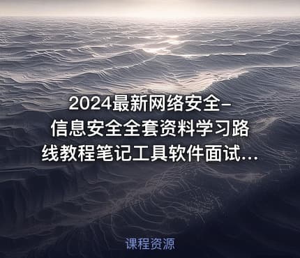 2024最新网络安全-信息安全全套资料学习路线教程笔记工具软件面试文档电子书籍