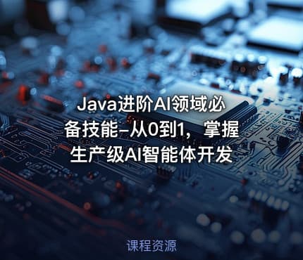 Java进阶AI领域必备技能-从0到1，掌握生产级AI智能体开发