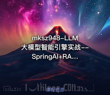 mksz948-LLM大模型智能引擎实战--SpringAI+RAG+MCP+实时搜索（13章完结）
