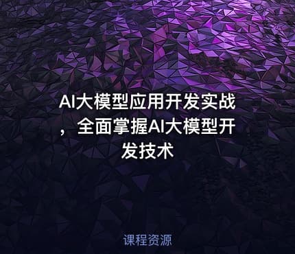 AI大模型应用开发实战，全面掌握AI大模型开发技术