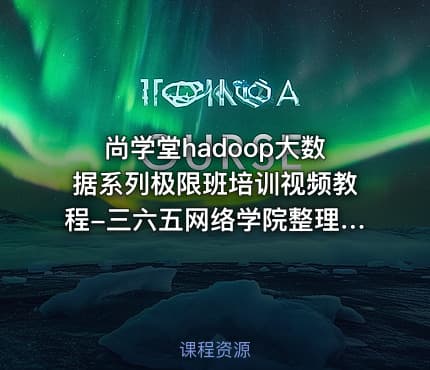 尚学堂hadoop大数据系列极限班培训视频教程-三六五网络学院整理提供