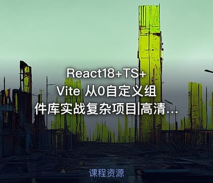 React18+TS+Vite 从0自定义组件库实战复杂项目|高清完结