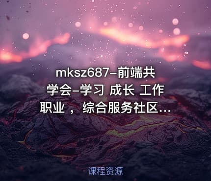 mksz687-前端共学会-学习 成长 工作 职业 ，综合服务社区【完结】