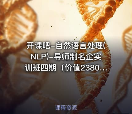 开课吧-自然语言处理(NLP)-导师制名企实训班四期（价值23800元）