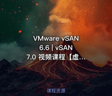 VMware vSAN 6.6 | vSAN 7.0 视频课程【虚拟化系列6】
