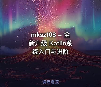 mksz108 - 全新升级 Kotlin系统入门与进阶