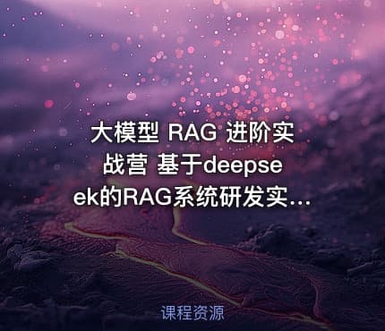大模型 RAG 进阶实战营 基于deepseek的RAG系统研发实战|JK