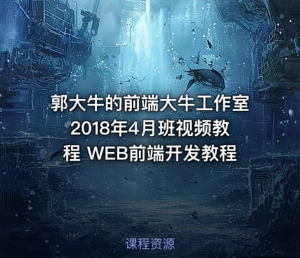 郭大牛的前端大牛工作室2018年4月班视频教程 WEB前端开发教程