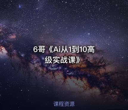 6哥《Ai从1到10高级实战课》