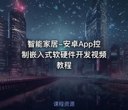智能家居-安卓App控制嵌入式软硬件开发视频教程