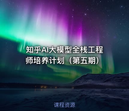 知乎AI大模型全栈工程师培养计划（第五期）