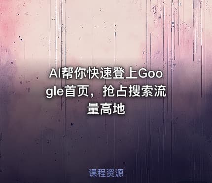 AI帮你快速登上Google首页，抢占搜索流量高地