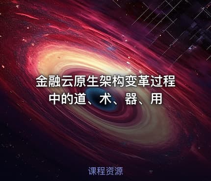 金融云原生架构变革过程中的道、术、器、用