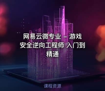 网易云微专业 - 游戏安全逆向工程师 入门到精通