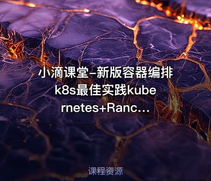 小滴课堂-新版容器编排k8s最佳实践kubernetes+Rancher2.x，3天掌握K8S核心技术