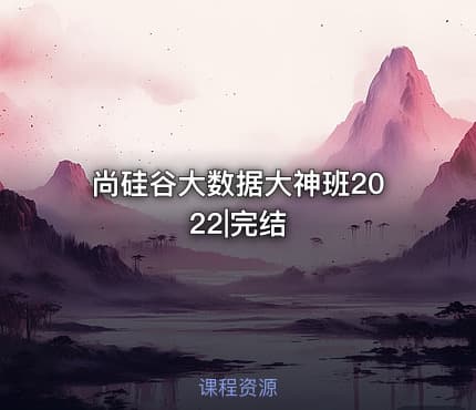 尚硅谷大数据大神班2022|完结
