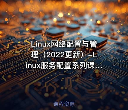 Linux网络配置与管理（2022更新）-Linux服务配置系列课程第1章