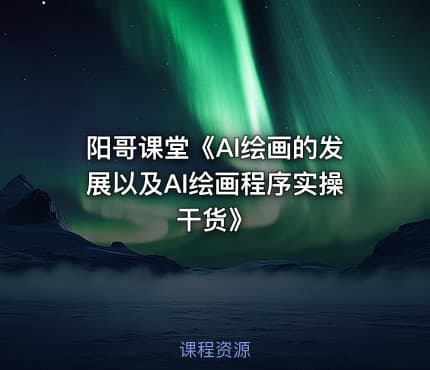 阳哥课堂《AI绘画的发展以及AI绘画程序实操干货》