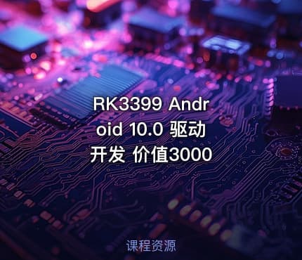 RK3399 Android 10.0 驱动开发 价值3000