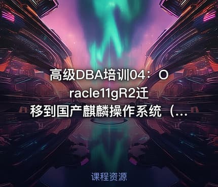 高级DBA培训04：Oracle11gR2迁移到国产麒麟操作系统（单机/RAC）