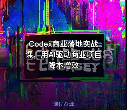 Codex商业落地实战课，用AI驱动商业项目降本增效