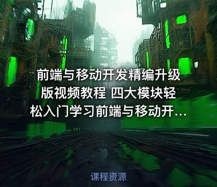 前端与移动开发精编升级版视频教程 四大模块轻松入门学习前端与移动开发