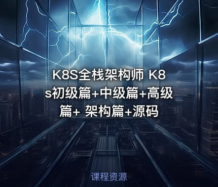 K8S全栈架构师 K8s初级篇+中级篇+高级篇+ 架构篇+源码