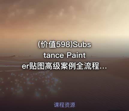 (价值598)Substance Painter贴图高级案例全流程实战教学