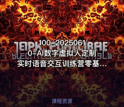 100-20250610-AI数字虚拟人定制实时语音交互训练营零基础前沿核心数字人开发技术更多资源