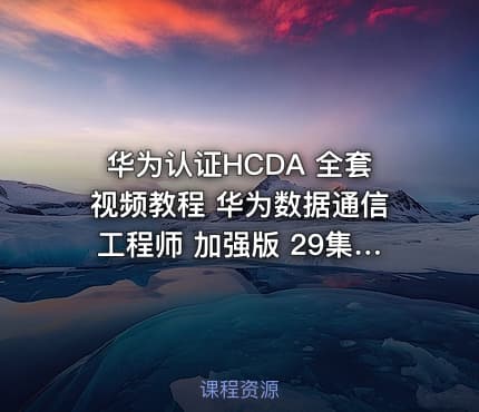 华为认证HCDA 全套视频教程 华为数据通信工程师 加强版 29集完整版 送讲师模拟器