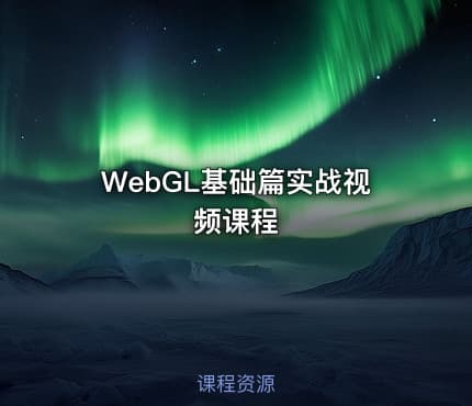 WebGL基础篇实战视频课程