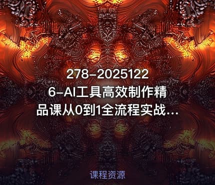 278-20251226-AI工具高效制作精品课从0到1全流程实战指南更多资源