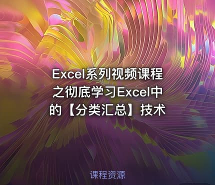 Excel系列视频课程之彻底学习Excel中的【分类汇总】技术