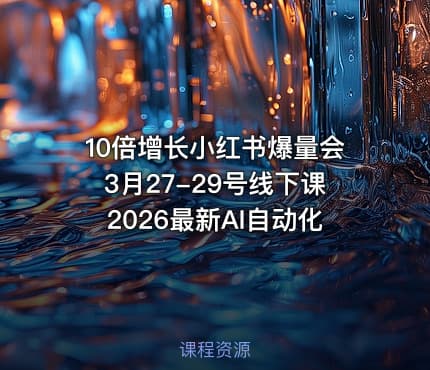 10倍增长小红书爆量会3月27-29号线下课2026最新AI自动化