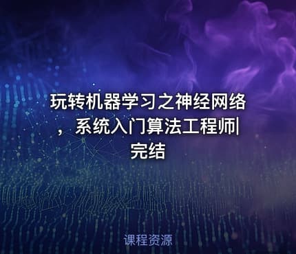 玩转机器学习之神经网络，系统入门算法工程师|完结