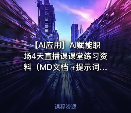 🤖 【AI应用】AI赋能职场4天直播课课堂练习资料（MD文档 +提示词）