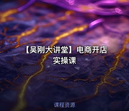 【吴刚大讲堂】电商开店实操课