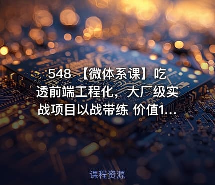 548 【微体系课】吃透前端工程化，大厂级实战项目以战带练 价值1680