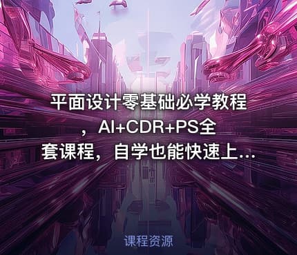 平面设计零基础必学教程，AI+CDR+PS全套课程，自学也能快速上手