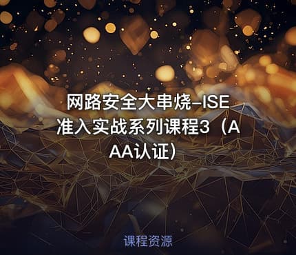 网路安全大串烧-ISE准入实战系列课程3（AAA认证）