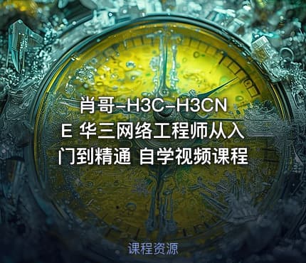 肖哥-H3C-H3CNE 华三网络工程师从入门到精通 自学视频课程