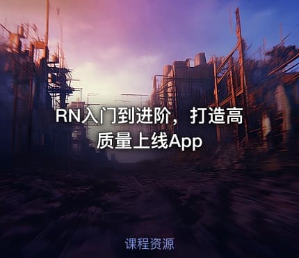 RN入门到进阶，打造高质量上线App