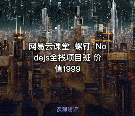 网易云课堂-螺钉-Nodejs全栈项目班 价值1999